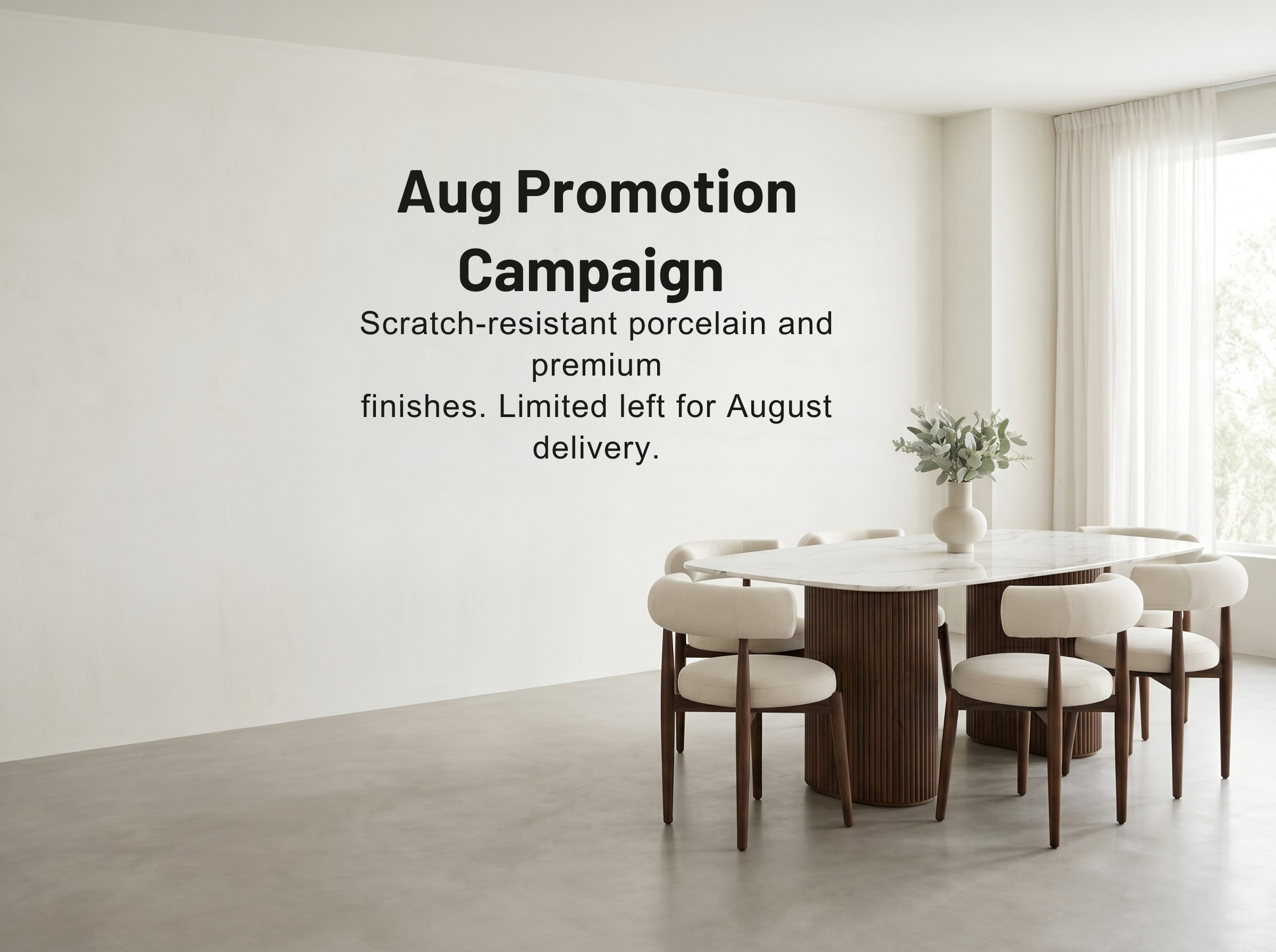 A modern dining room interior with a round white table, cream upholstered chairs, and a vase of flowers on the table. Large wall text reads 'Aug Promotion Campaign' with smaller text about scratch-resistant porcelain and premium finishes, limited left for August delivery.